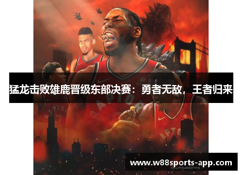 猛龙击败雄鹿晋级东部决赛：勇者无敌，王者归来