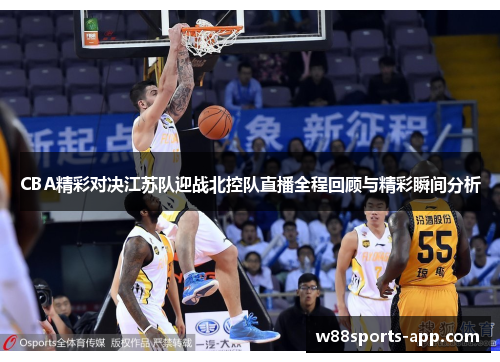 CBA精彩对决江苏队迎战北控队直播全程回顾与精彩瞬间分析
