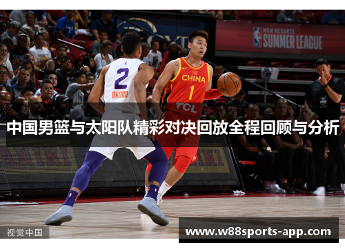 中国男篮与太阳队精彩对决回放全程回顾与分析