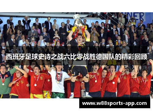 西班牙足球史诗之战六比零战胜德国队的精彩回顾