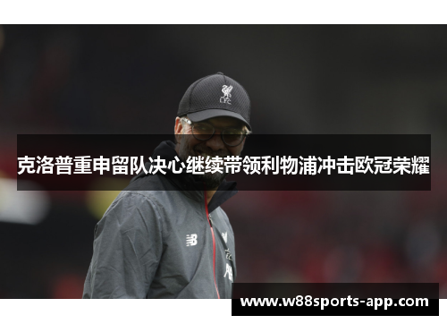 克洛普重申留队决心继续带领利物浦冲击欧冠荣耀