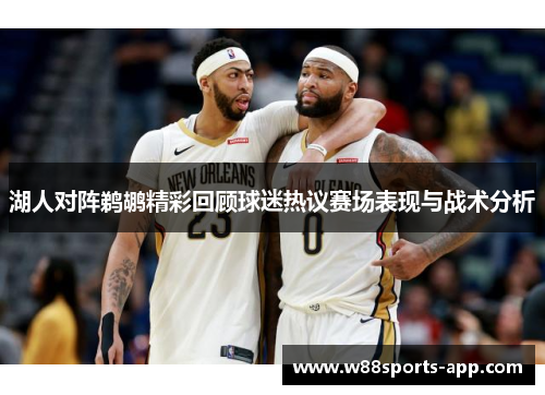 湖人对阵鹈鹕精彩回顾球迷热议赛场表现与战术分析