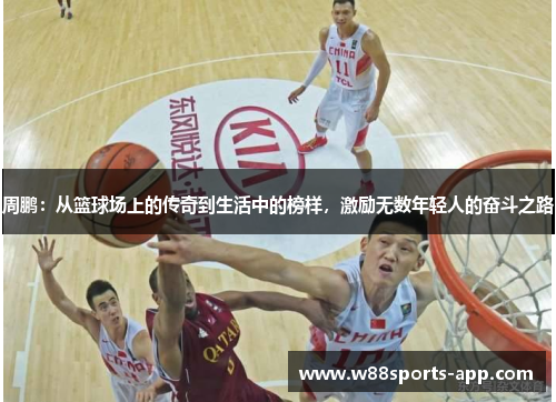 周鹏：从篮球场上的传奇到生活中的榜样，激励无数年轻人的奋斗之路