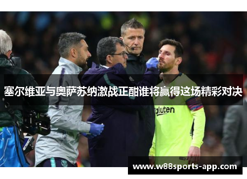 塞尔维亚与奥萨苏纳激战正酣谁将赢得这场精彩对决